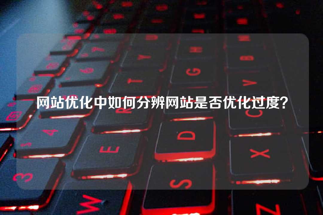 网站优化中如何分辨网站是否优化过度？